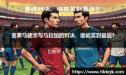 皇家马德里与马拉加的对决，谁能笑到最后？