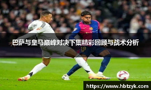 巴萨与皇马巅峰对决下集精彩回顾与战术分析