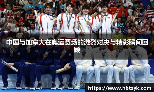 中国与加拿大在奥运赛场的激烈对决与精彩瞬间回顾