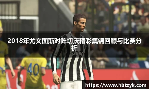 2018年尤文图斯对阵切沃精彩集锦回顾与比赛分析