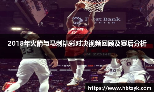 2018年火箭与马刺精彩对决视频回顾及赛后分析