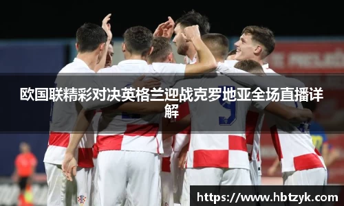欧国联精彩对决英格兰迎战克罗地亚全场直播详解