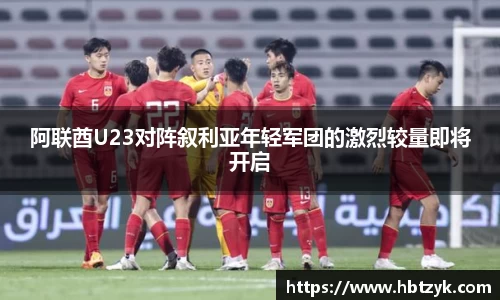阿联酋U23对阵叙利亚年轻军团的激烈较量即将开启