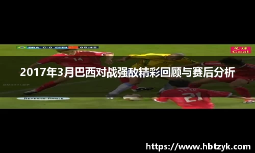 2017年3月巴西对战强敌精彩回顾与赛后分析