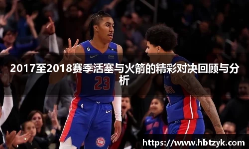 2017至2018赛季活塞与火箭的精彩对决回顾与分析