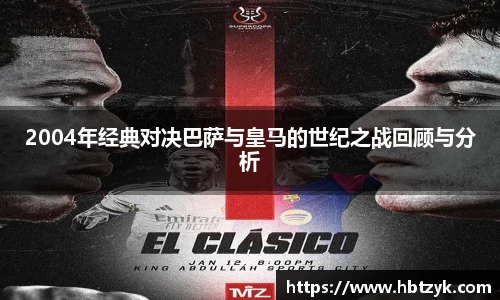 2004年经典对决巴萨与皇马的世纪之战回顾与分析