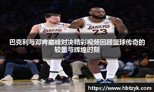 巴克利与邓肯巅峰对决精彩视频回顾篮球传奇的较量与辉煌时刻