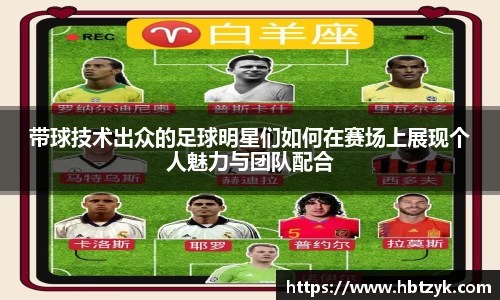带球技术出众的足球明星们如何在赛场上展现个人魅力与团队配合