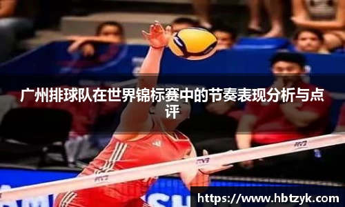 广州排球队在世界锦标赛中的节奏表现分析与点评