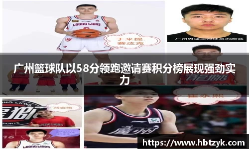 广州篮球队以58分领跑邀请赛积分榜展现强劲实力